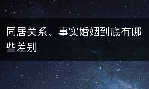 同居关系、事实婚姻到底有哪些差别