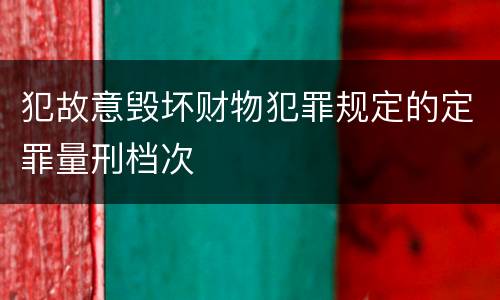 犯故意毁坏财物犯罪规定的定罪量刑档次
