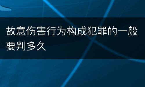 故意伤害行为构成犯罪的一般要判多久