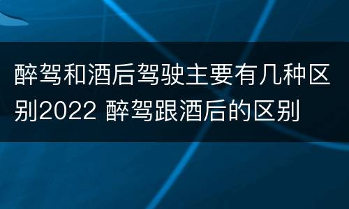 醉驾和酒后驾驶主要有几种区别2022 醉驾跟酒后的区别