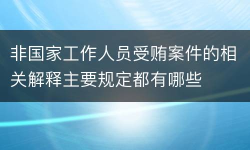 非国家工作人员受贿案件的相关解释主要规定都有哪些