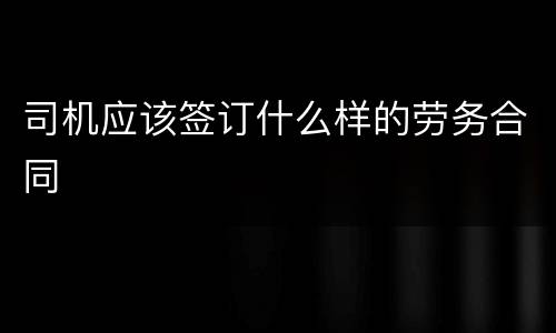 司机应该签订什么样的劳务合同