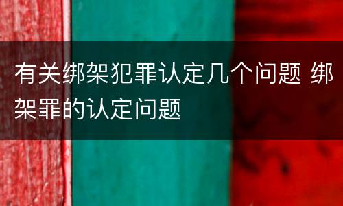 有关绑架犯罪认定几个问题 绑架罪的认定问题
