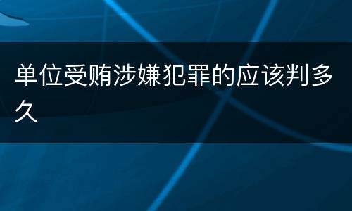 单位受贿涉嫌犯罪的应该判多久