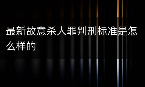 最新故意杀人罪判刑标准是怎么样的