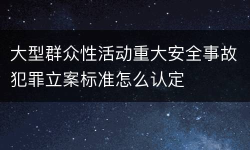 大型群众性活动重大安全事故犯罪立案标准怎么认定