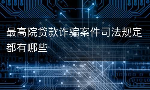 最高院贷款诈骗案件司法规定都有哪些
