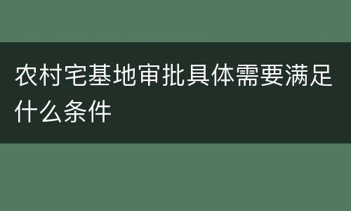 农村宅基地审批具体需要满足什么条件