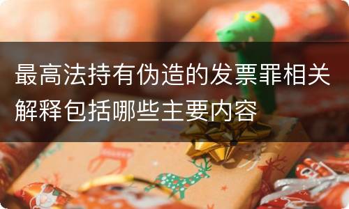 最高法持有伪造的发票罪相关解释包括哪些主要内容