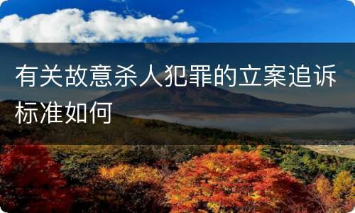 有关故意杀人犯罪的立案追诉标准如何