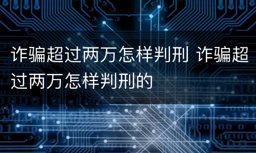 诈骗超过两万怎样判刑 诈骗超过两万怎样判刑的