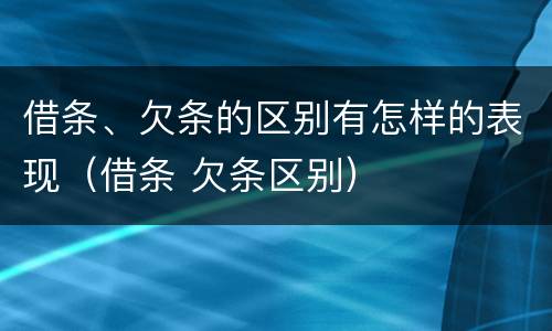 借条、欠条的区别有怎样的表现（借条 欠条区别）