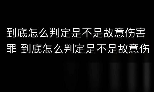 到底怎么判定是不是故意伤害罪 到底怎么判定是不是故意伤害罪行为