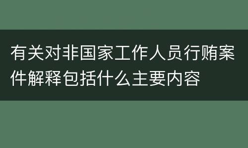 有关对非国家工作人员行贿案件解释包括什么主要内容