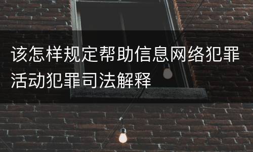该怎样规定帮助信息网络犯罪活动犯罪司法解释