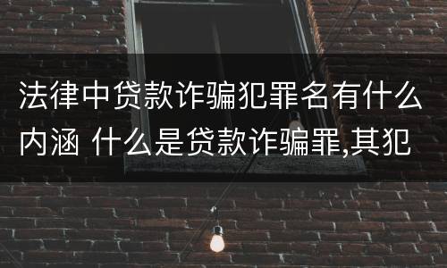 法律中贷款诈骗犯罪名有什么内涵 什么是贷款诈骗罪,其犯罪构成是什么