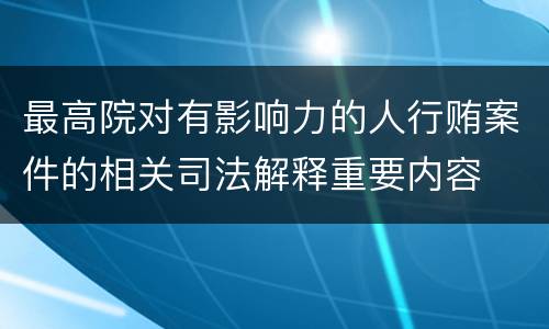 最高院对有影响力的人行贿案件的相关司法解释重要内容