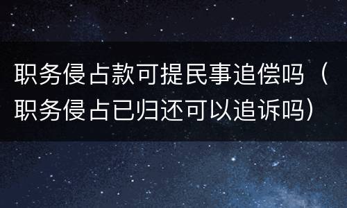 职务侵占款可提民事追偿吗（职务侵占已归还可以追诉吗）