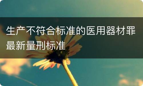 生产不符合标准的医用器材罪最新量刑标准