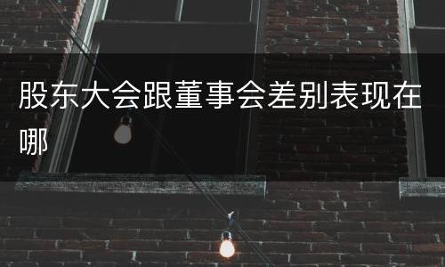 股东大会跟董事会差别表现在哪