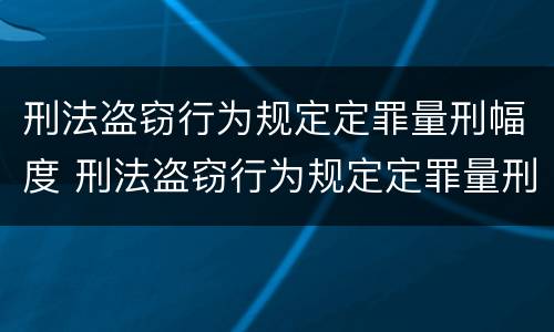 刑法盗窃行为规定定罪量刑幅度 刑法盗窃行为规定定罪量刑幅度是多少