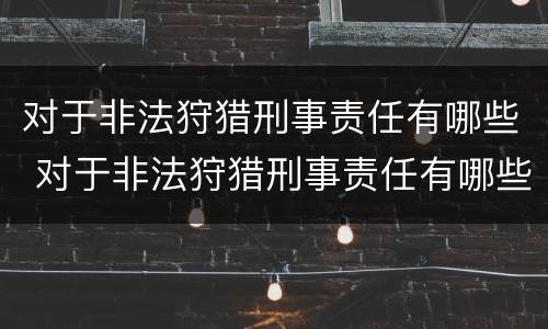 对于非法狩猎刑事责任有哪些 对于非法狩猎刑事责任有哪些认定