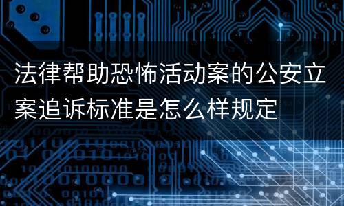 法律帮助恐怖活动案的公安立案追诉标准是怎么样规定