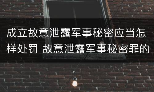 成立故意泄露军事秘密应当怎样处罚 故意泄露军事秘密罪的主体