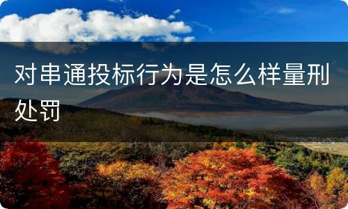 对串通投标行为是怎么样量刑处罚