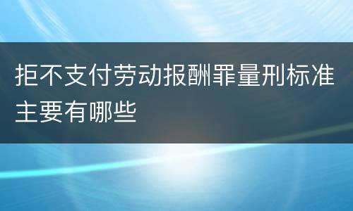 拒不支付劳动报酬罪量刑标准主要有哪些