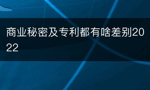 商业秘密及专利都有啥差别2022