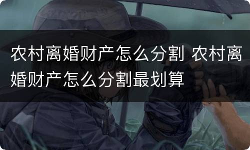农村离婚财产怎么分割 农村离婚财产怎么分割最划算