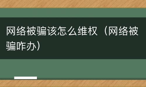 网络被骗该怎么维权（网络被骗咋办）