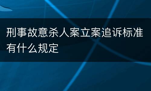 刑事故意杀人案立案追诉标准有什么规定