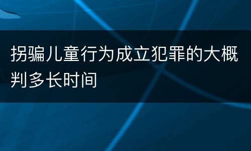 拐骗儿童行为成立犯罪的大概判多长时间