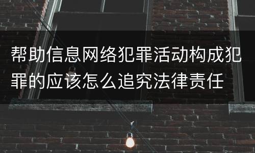 帮助信息网络犯罪活动构成犯罪的应该怎么追究法律责任