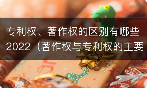 专利权、著作权的区别有哪些2022（著作权与专利权的主要区别）
