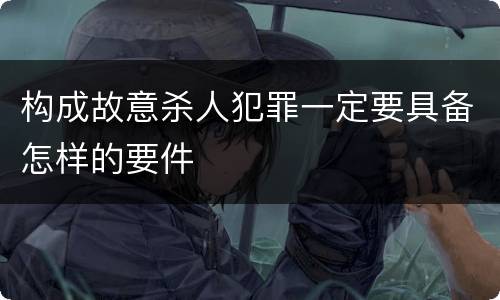 构成故意杀人犯罪一定要具备怎样的要件