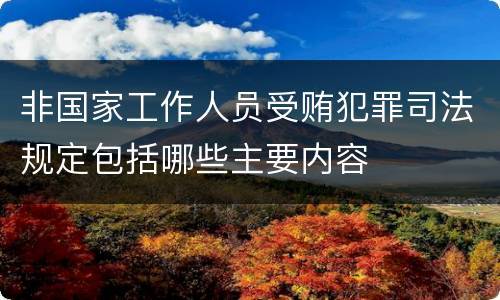 非国家工作人员受贿犯罪司法规定包括哪些主要内容