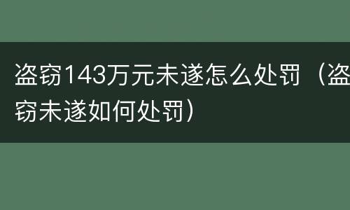 盗窃143万元未遂怎么处罚（盗窃未遂如何处罚）
