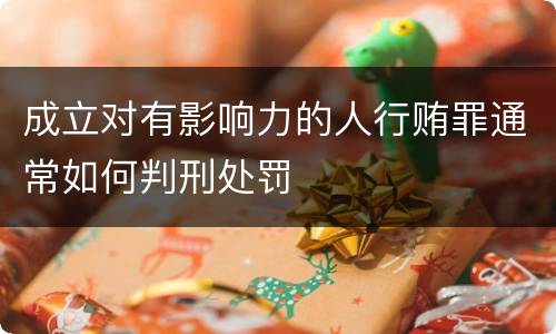成立对有影响力的人行贿罪通常如何判刑处罚
