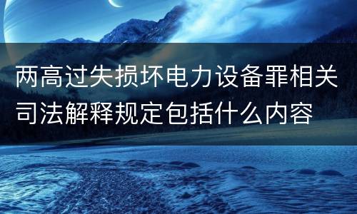 两高过失损坏电力设备罪相关司法解释规定包括什么内容