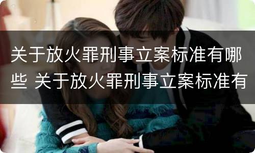 关于放火罪刑事立案标准有哪些 关于放火罪刑事立案标准有哪些内容