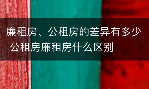 廉租房、公租房的差异有多少 公租房廉租房什么区别