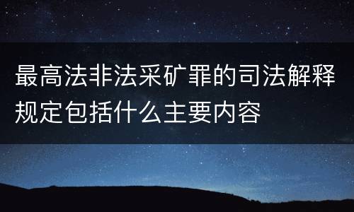 最高法非法采矿罪的司法解释规定包括什么主要内容