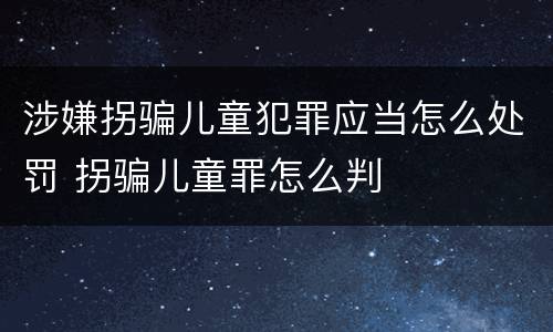 涉嫌拐骗儿童犯罪应当怎么处罚 拐骗儿童罪怎么判