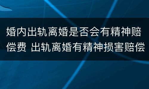 婚内出轨离婚是否会有精神赔偿费 出轨离婚有精神损害赔偿吗