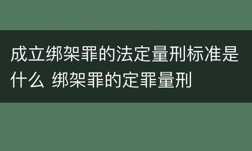 成立绑架罪的法定量刑标准是什么 绑架罪的定罪量刑