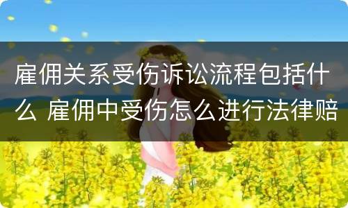 雇佣关系受伤诉讼流程包括什么 雇佣中受伤怎么进行法律赔偿