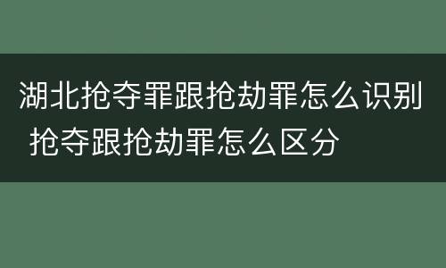 湖北抢夺罪跟抢劫罪怎么识别 抢夺跟抢劫罪怎么区分